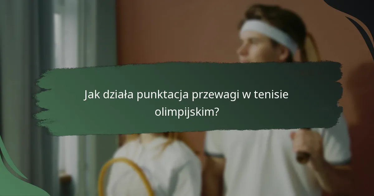 Jak działa punktacja przewagi w tenisie olimpijskim?