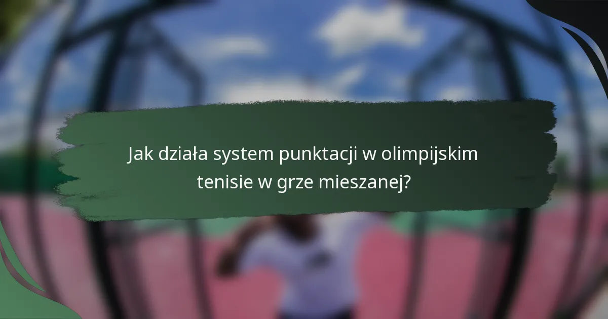 Jak działa system punktacji w olimpijskim tenisie w grze mieszanej?