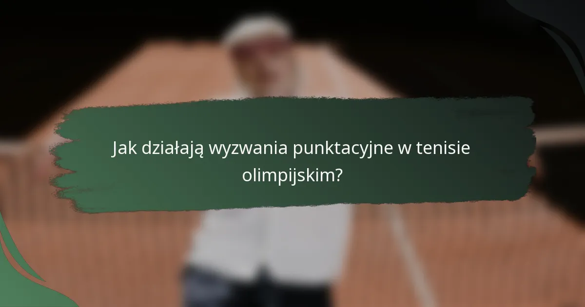Jak działają wyzwania punktacyjne w tenisie olimpijskim?