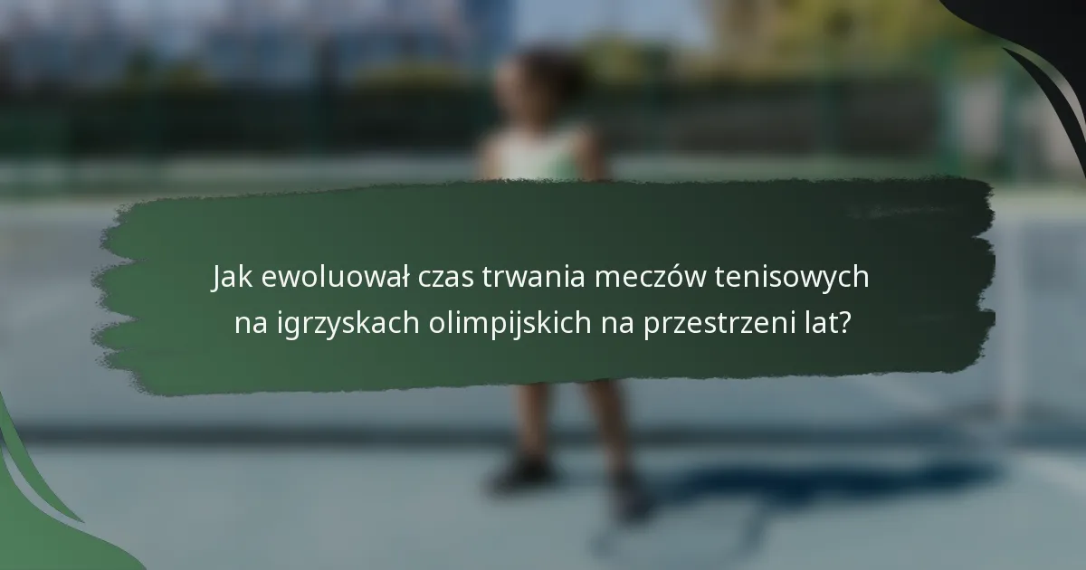 Jak ewoluował czas trwania meczów tenisowych na igrzyskach olimpijskich na przestrzeni lat?