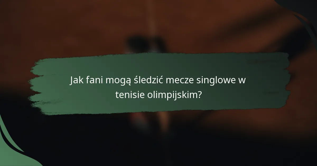 Jak fani mogą śledzić mecze singlowe w tenisie olimpijskim?