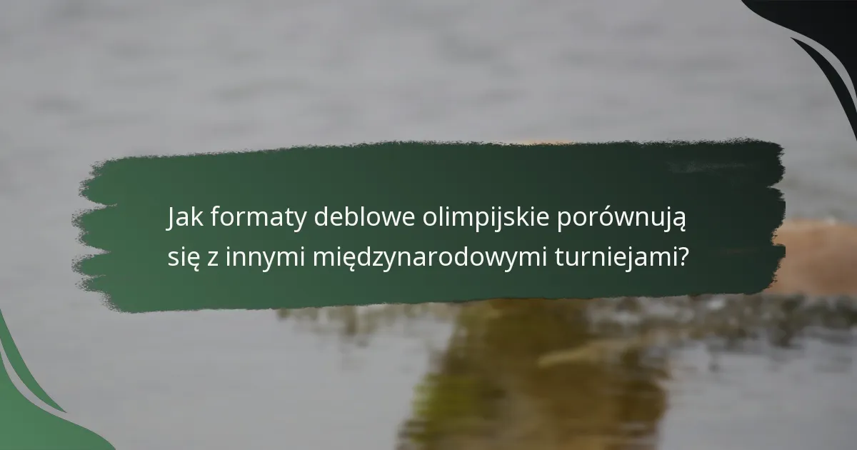 Jak formaty deblowe olimpijskie porównują się z innymi międzynarodowymi turniejami?