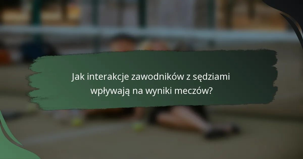 Jak interakcje zawodników z sędziami wpływają na wyniki meczów?