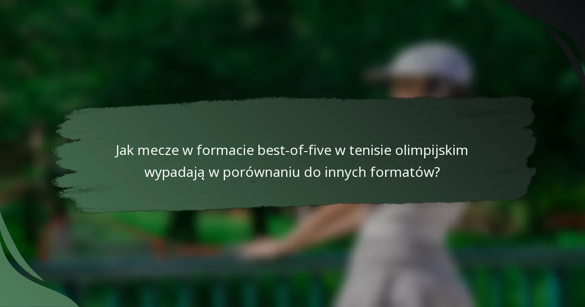 Jak mecze w formacie best-of-five w tenisie olimpijskim wypadają w porównaniu do innych formatów?