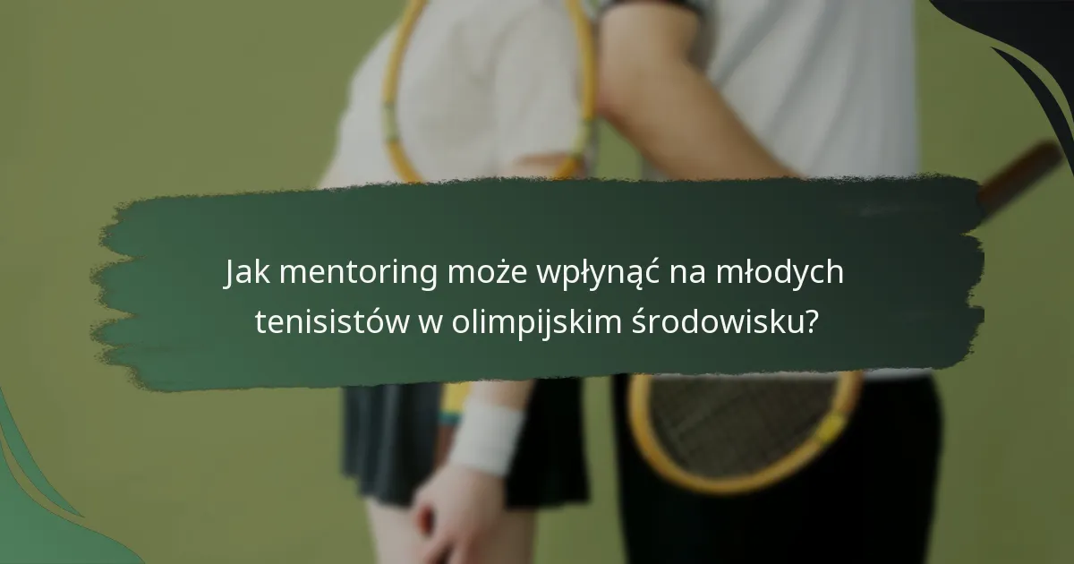 Jak mentoring może wpłynąć na młodych tenisistów w olimpijskim środowisku?