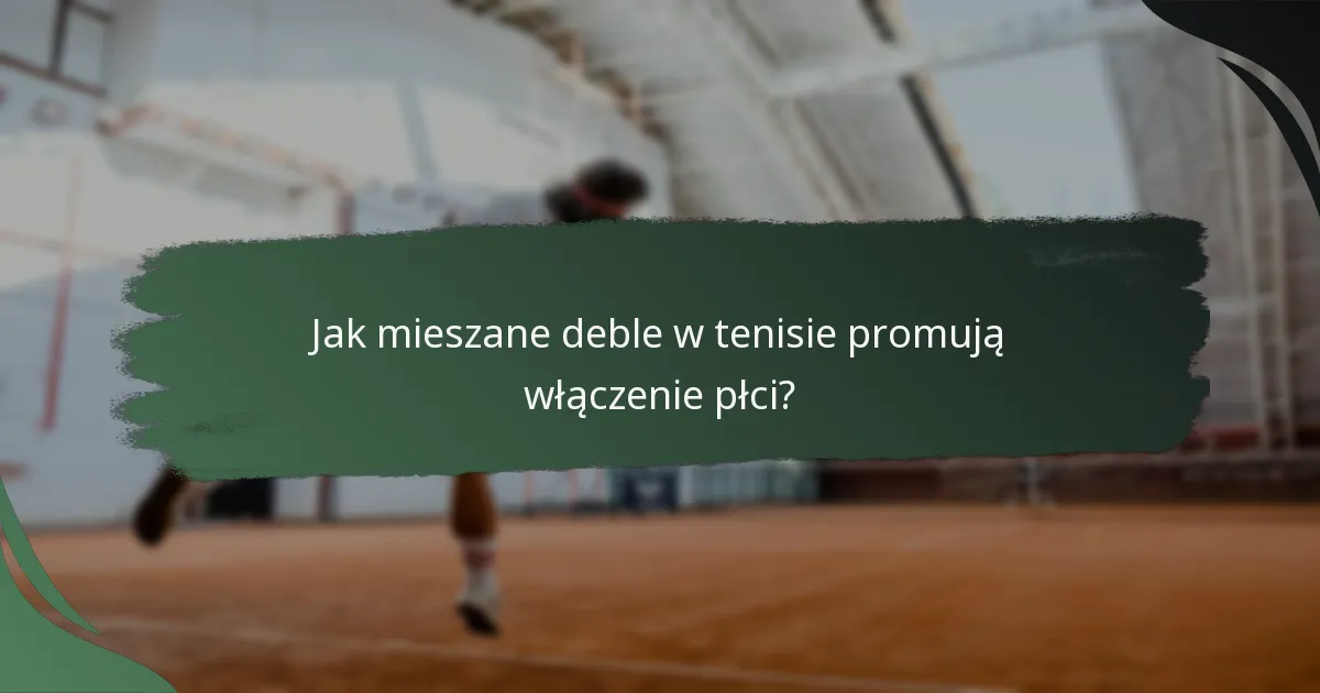 Jak mieszane deble w tenisie promują włączenie płci?