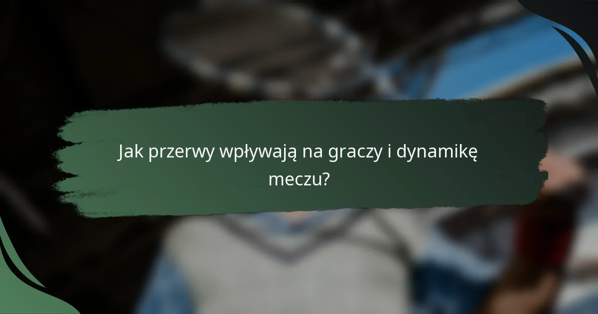 Jak przerwy wpływają na graczy i dynamikę meczu?