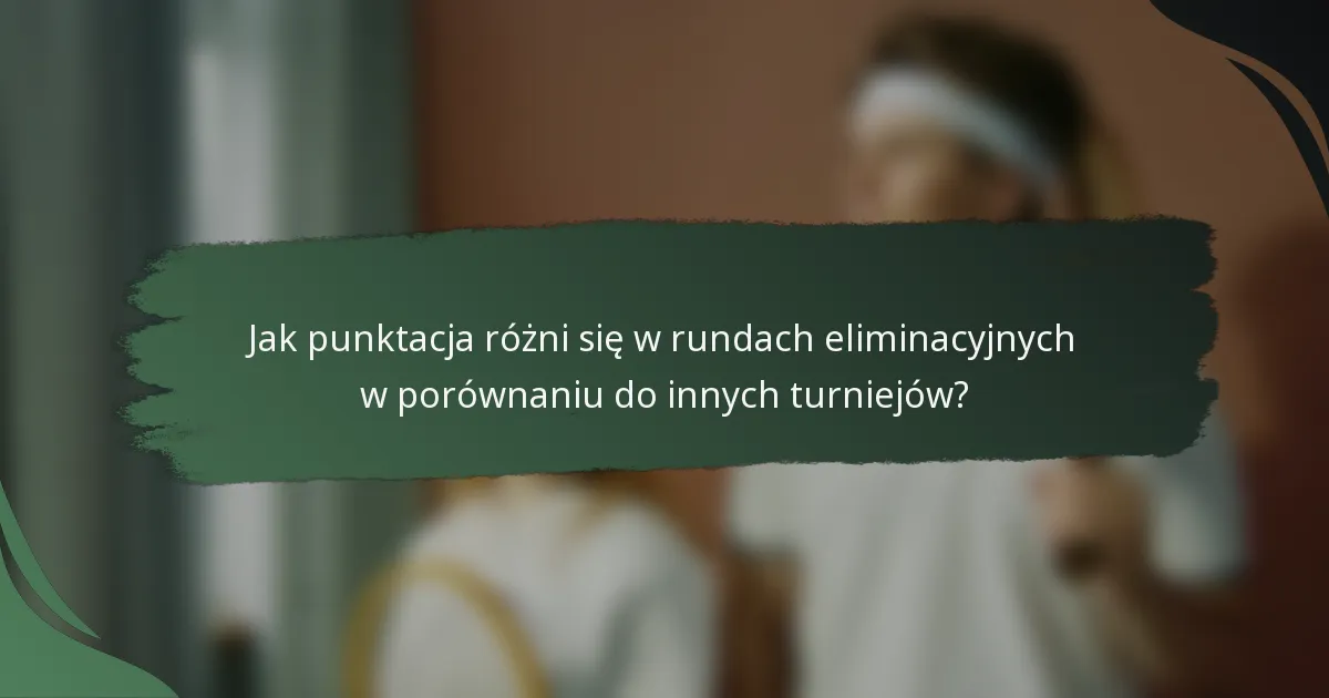Jak punktacja różni się w rundach eliminacyjnych w porównaniu do innych turniejów?