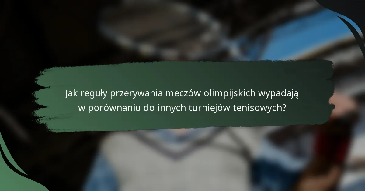 Jak reguły przerywania meczów olimpijskich wypadają w porównaniu do innych turniejów tenisowych?