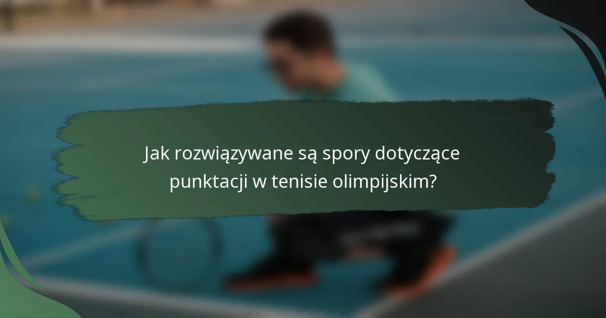 Jak rozwiązywane są spory dotyczące punktacji w tenisie olimpijskim?