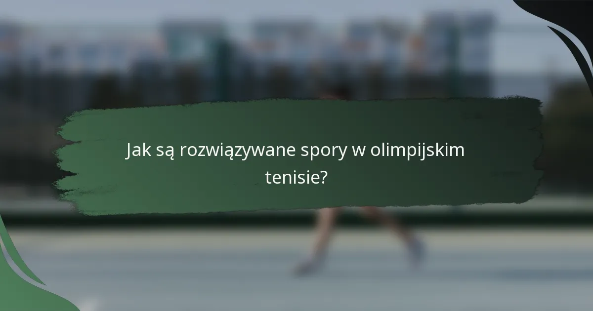 Jak są rozwiązywane spory w olimpijskim tenisie?