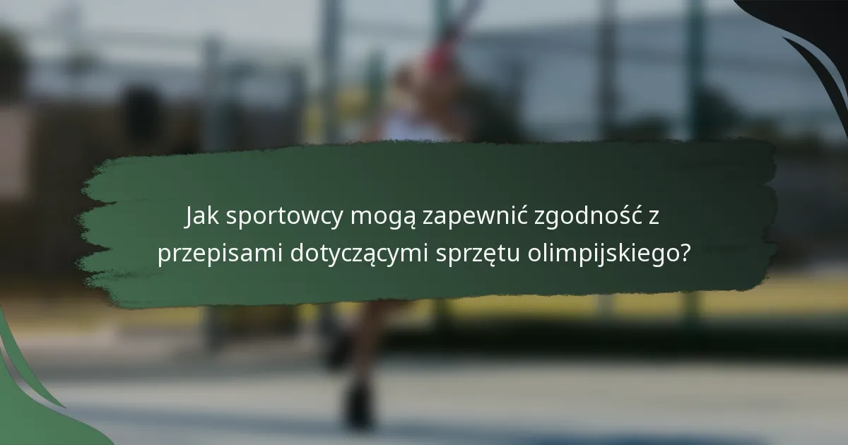 Jak sportowcy mogą zapewnić zgodność z przepisami dotyczącymi sprzętu olimpijskiego?