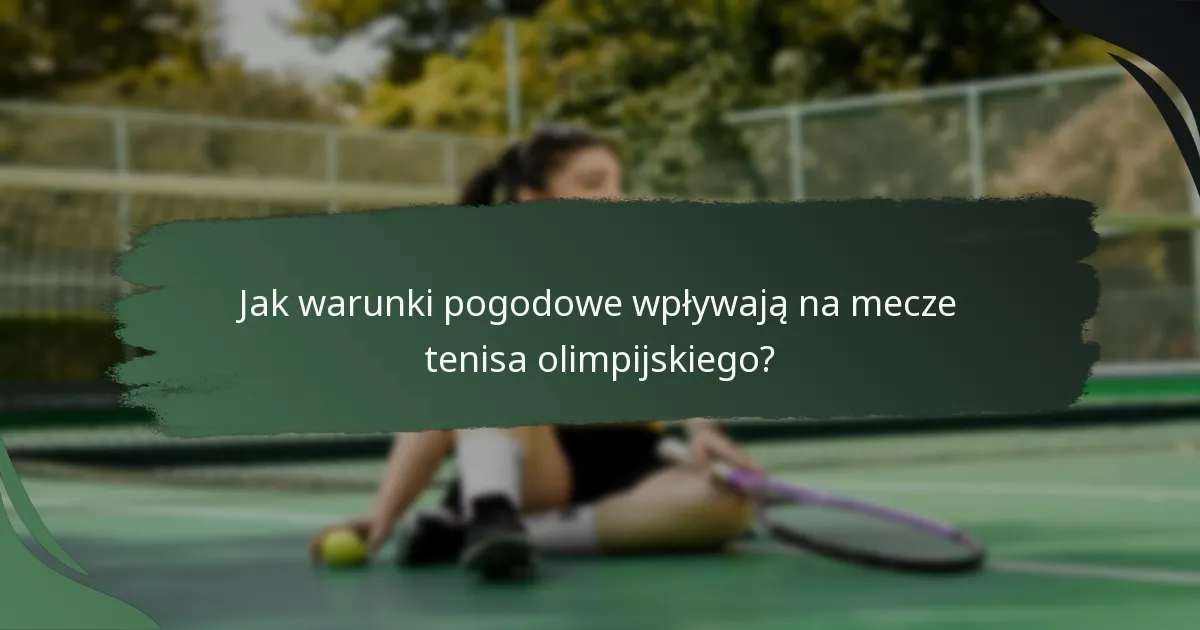 Jak warunki pogodowe wpływają na mecze tenisa olimpijskiego?