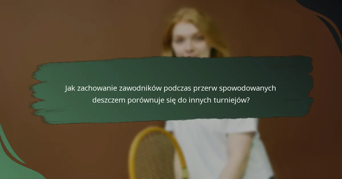Jak zachowanie zawodników podczas przerw spowodowanych deszczem porównuje się do innych turniejów?