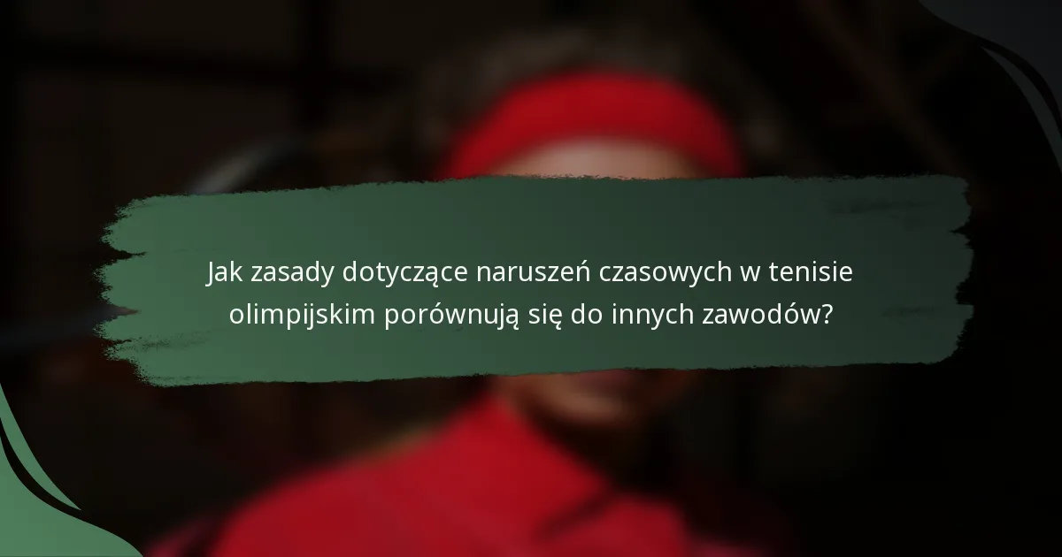 Jak zasady dotyczące naruszeń czasowych w tenisie olimpijskim porównują się do innych zawodów?