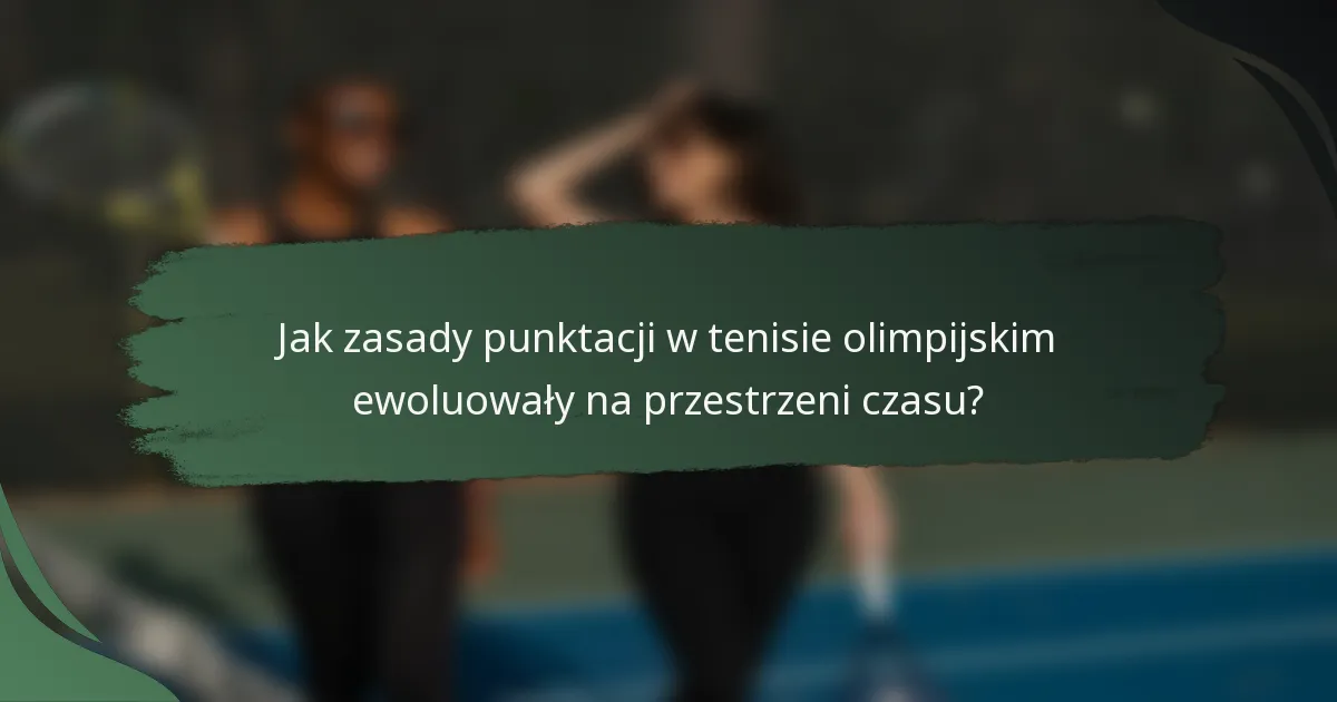 Jak zasady punktacji w tenisie olimpijskim ewoluowały na przestrzeni czasu?