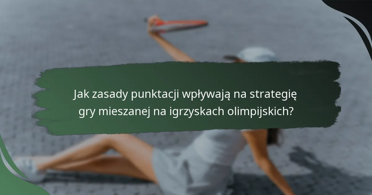 Jak zasady punktacji wpływają na strategię gry mieszanej na igrzyskach olimpijskich?