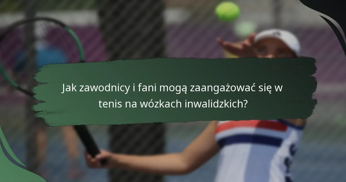 Jak zawodnicy i fani mogą zaangażować się w tenis na wózkach inwalidzkich?