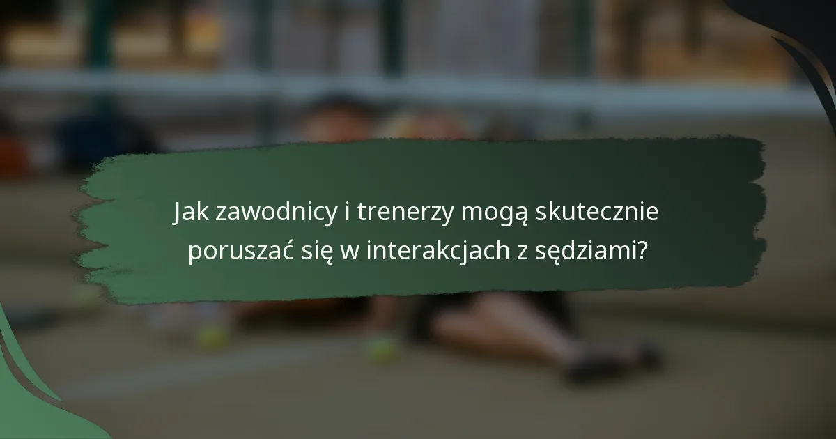 Jak zawodnicy i trenerzy mogą skutecznie poruszać się w interakcjach z sędziami?