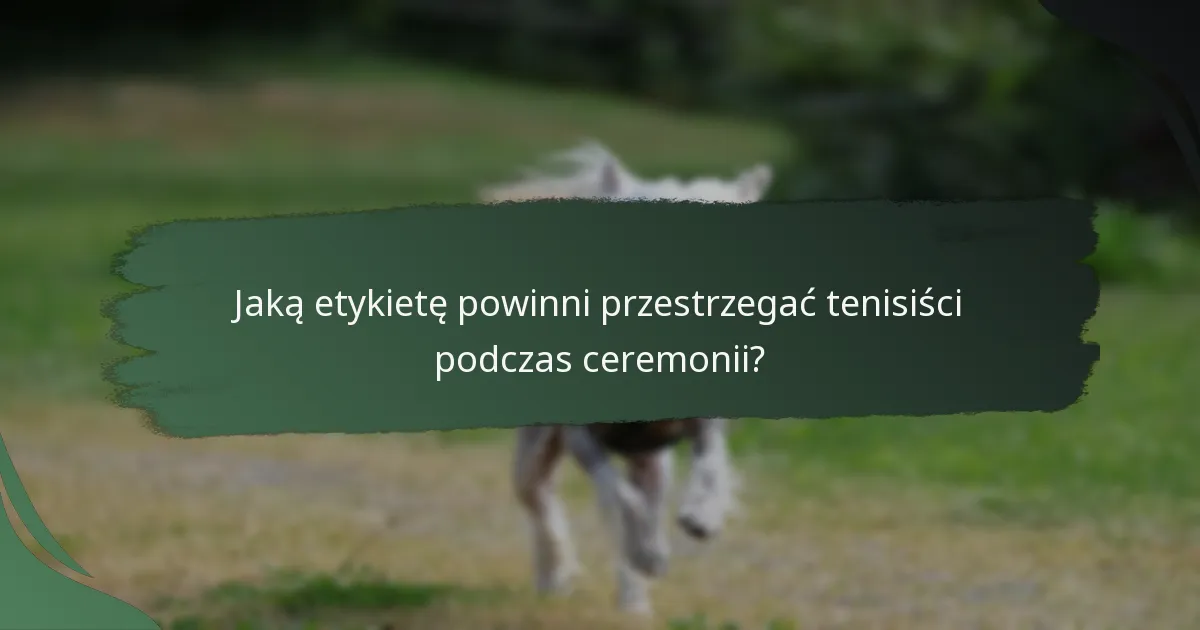 Jaką etykietę powinni przestrzegać tenisiści podczas ceremonii?