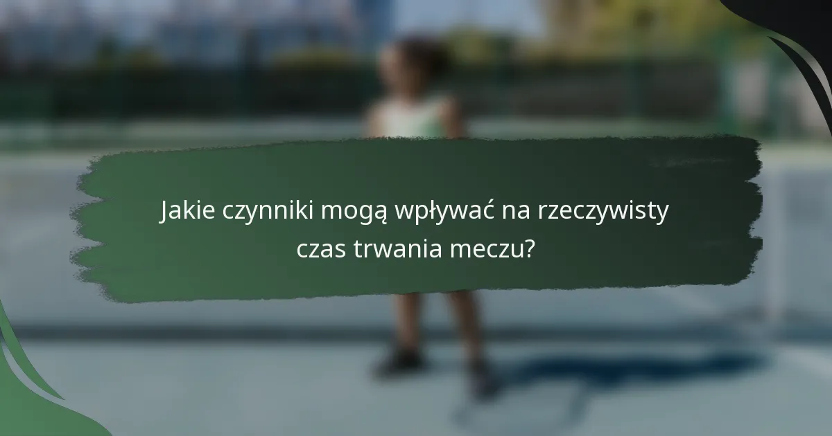 Jakie czynniki mogą wpływać na rzeczywisty czas trwania meczu?