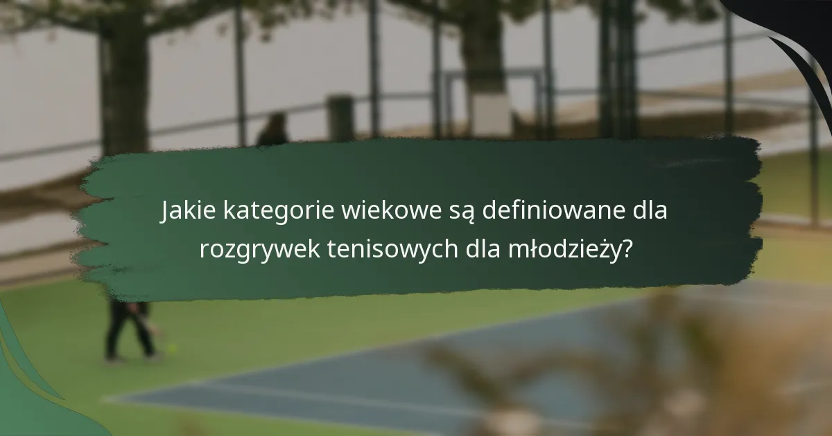 Jakie kategorie wiekowe są definiowane dla rozgrywek tenisowych dla młodzieży?