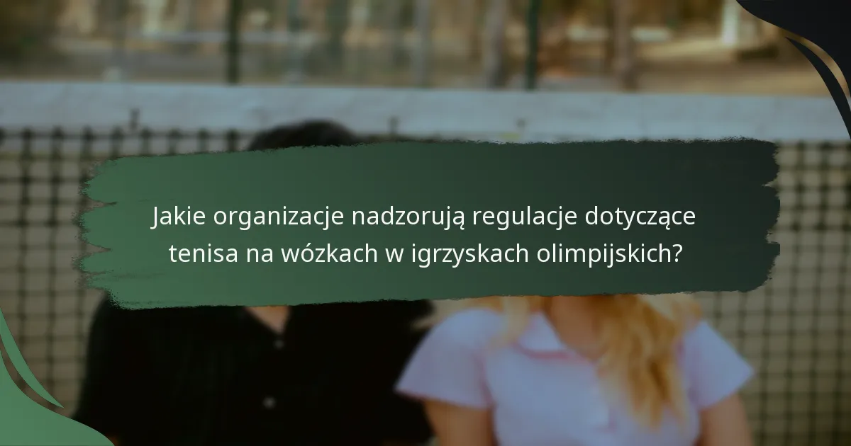 Jakie organizacje nadzorują regulacje dotyczące tenisa na wózkach w igrzyskach olimpijskich?