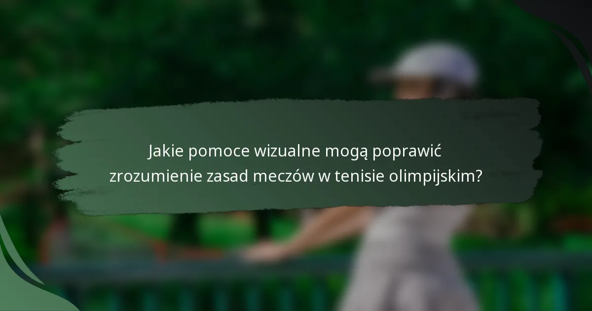 Jakie pomoce wizualne mogą poprawić zrozumienie zasad meczów w tenisie olimpijskim?
