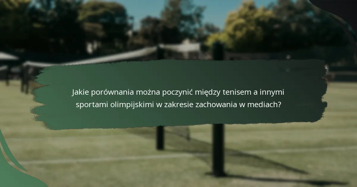 Jakie porównania można poczynić między tenisem a innymi sportami olimpijskimi w zakresie zachowania w mediach?