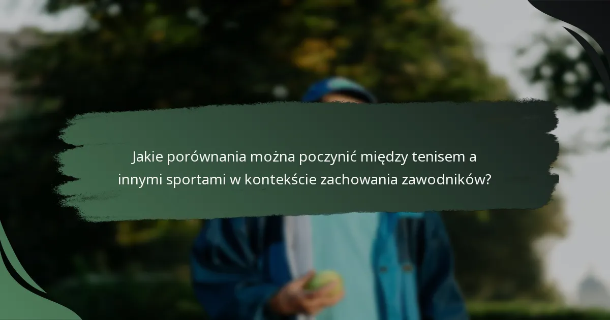 Jakie porównania można poczynić między tenisem a innymi sportami w kontekście zachowania zawodników?