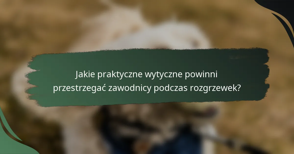 Jakie praktyczne wytyczne powinni przestrzegać zawodnicy podczas rozgrzewek?