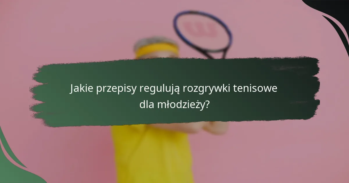 Jakie przepisy regulują rozgrywki tenisowe dla młodzieży?