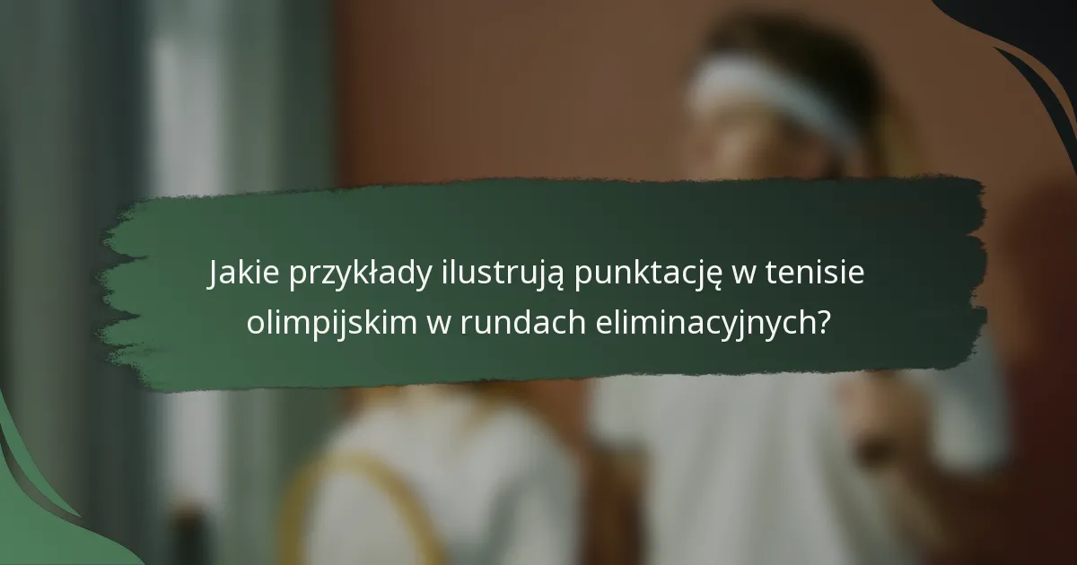 Jakie przykłady ilustrują punktację w tenisie olimpijskim w rundach eliminacyjnych?