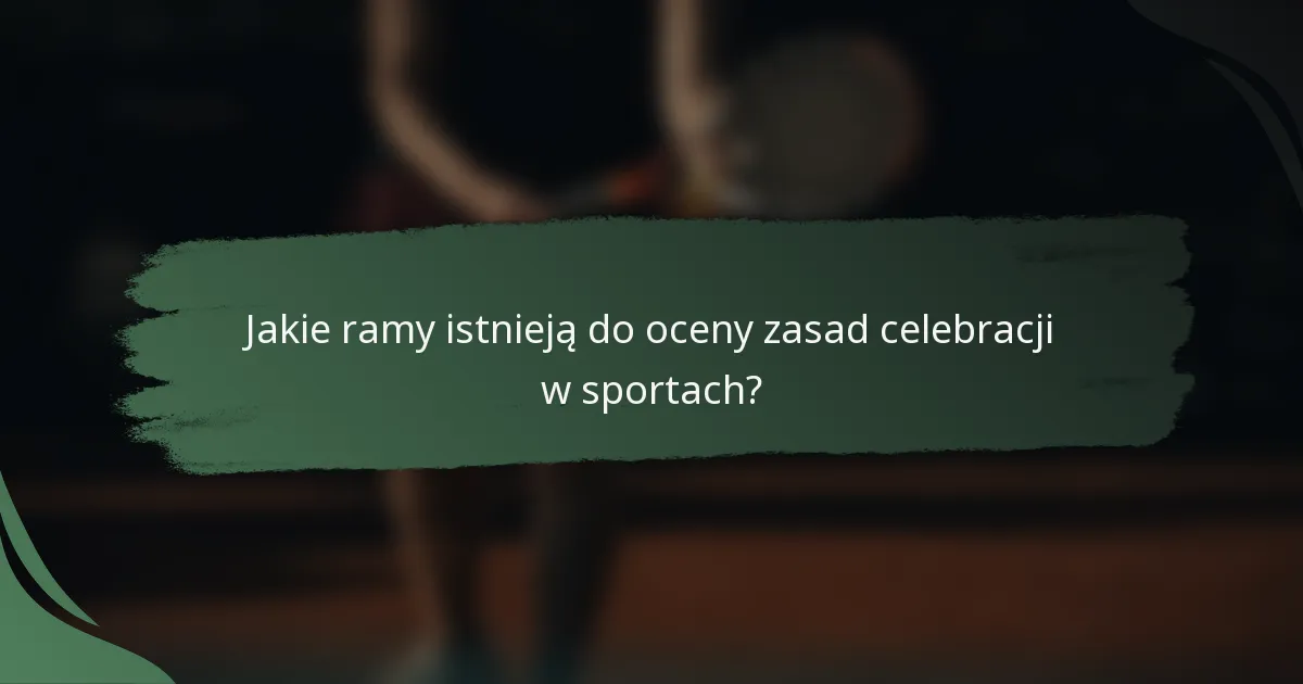 Jakie ramy istnieją do oceny zasad celebracji w sportach?