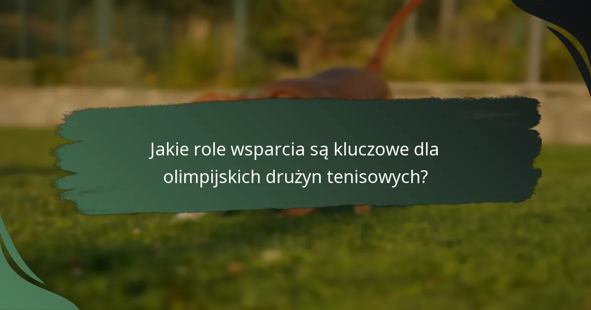 Jakie role wsparcia są kluczowe dla olimpijskich drużyn tenisowych?