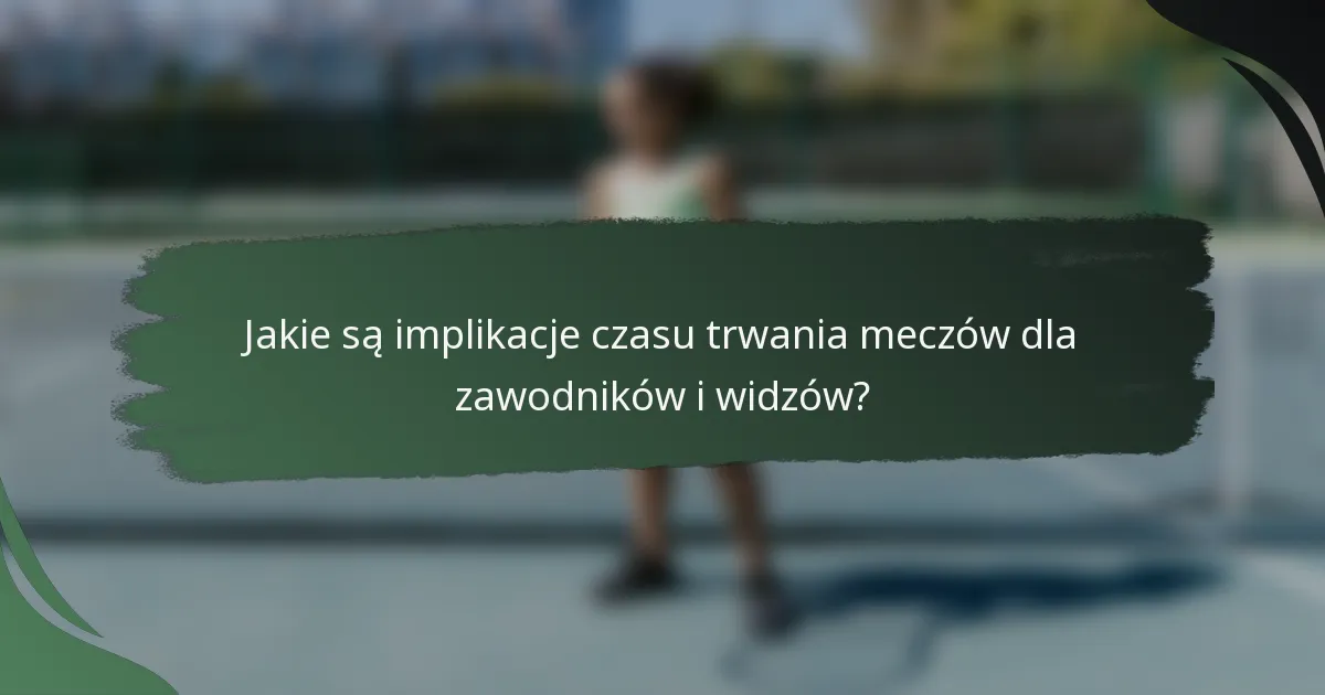 Jakie są implikacje czasu trwania meczów dla zawodników i widzów?