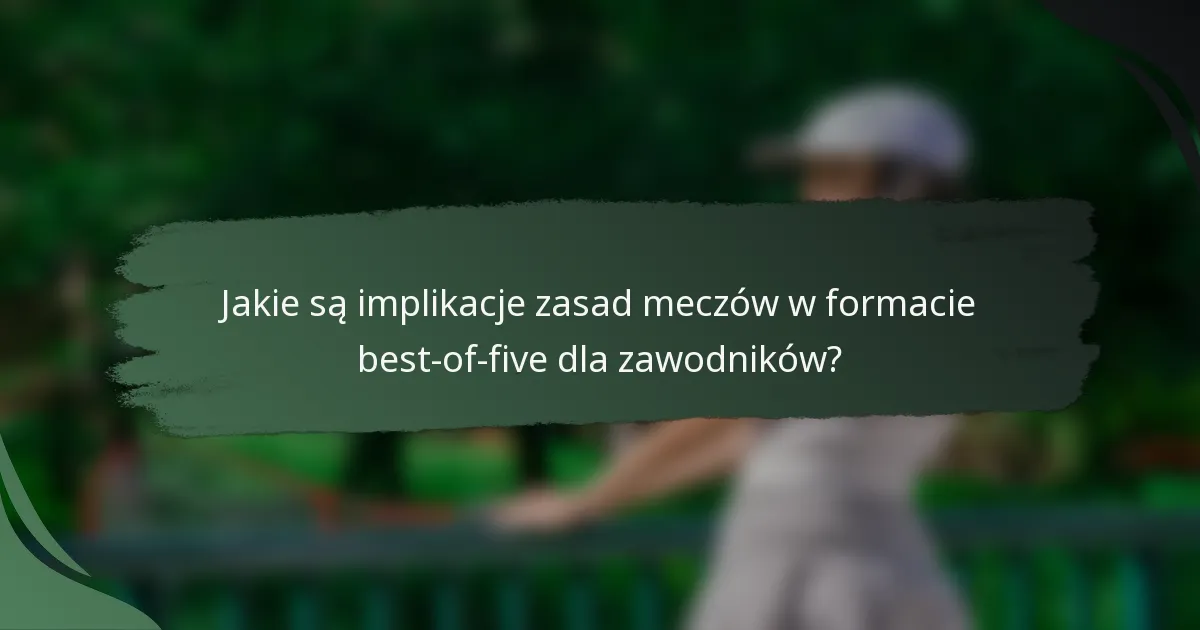 Jakie są implikacje zasad meczów w formacie best-of-five dla zawodników?