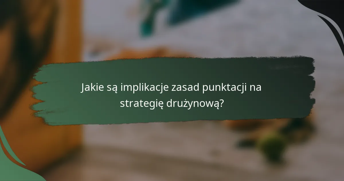 Jakie są implikacje zasad punktacji na strategię drużynową?