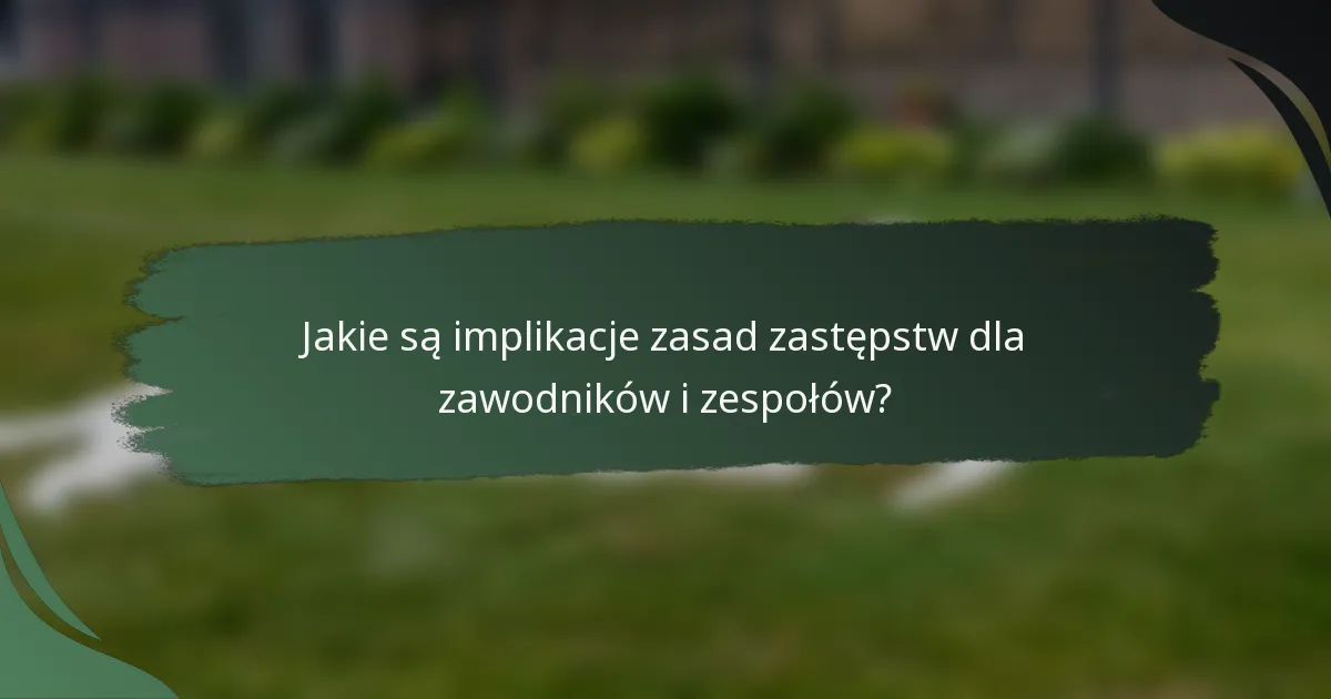 Jakie są implikacje zasad zastępstw dla zawodników i zespołów?