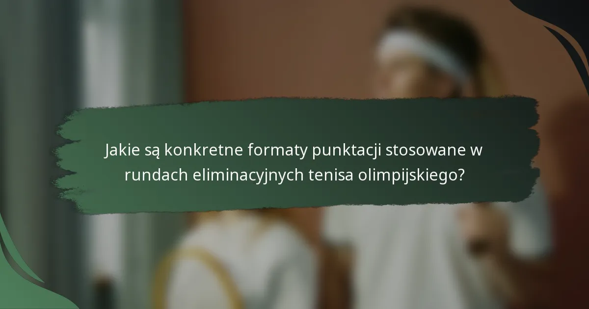 Jakie są konkretne formaty punktacji stosowane w rundach eliminacyjnych tenisa olimpijskiego?