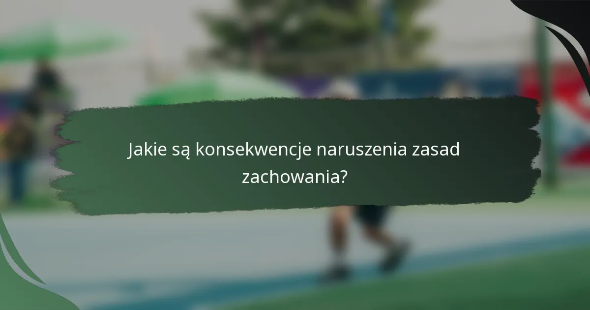 Jakie są konsekwencje naruszenia zasad zachowania?