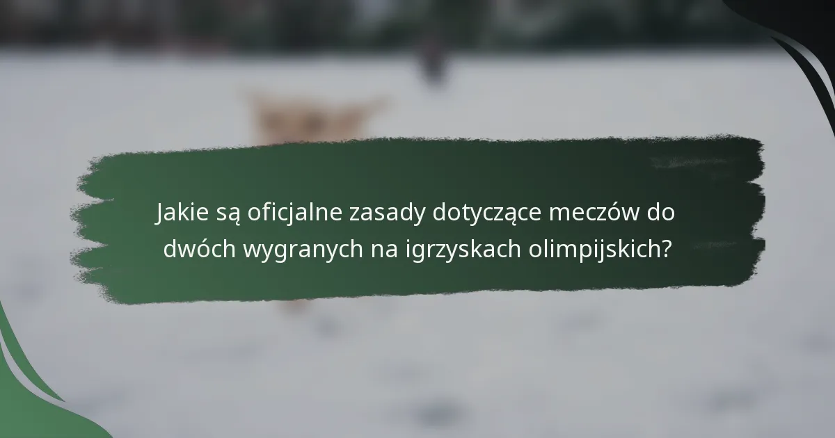 Jakie są oficjalne zasady dotyczące meczów do dwóch wygranych na igrzyskach olimpijskich?