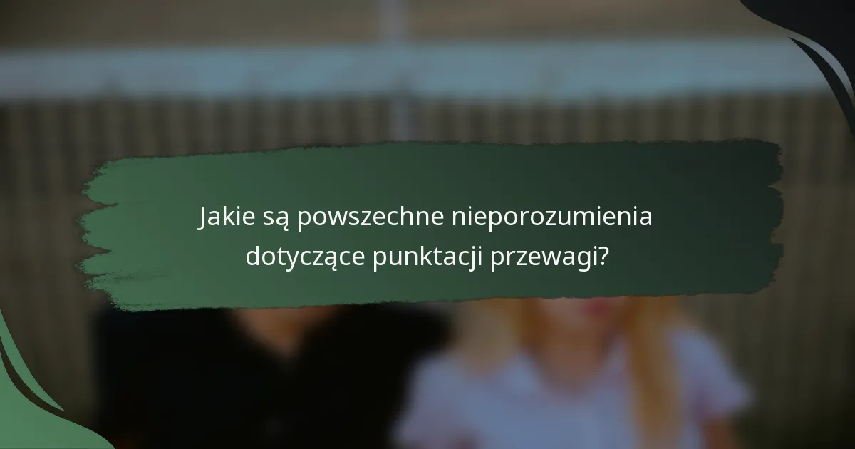 Jakie są powszechne nieporozumienia dotyczące punktacji przewagi?