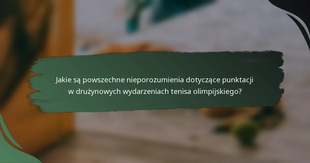 Jakie są powszechne nieporozumienia dotyczące punktacji w drużynowych wydarzeniach tenisa olimpijskiego?