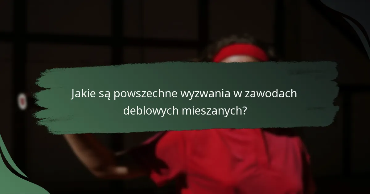 Jakie są powszechne wyzwania w zawodach deblowych mieszanych?