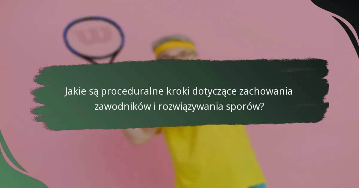 Jakie są proceduralne kroki dotyczące zachowania zawodników i rozwiązywania sporów?