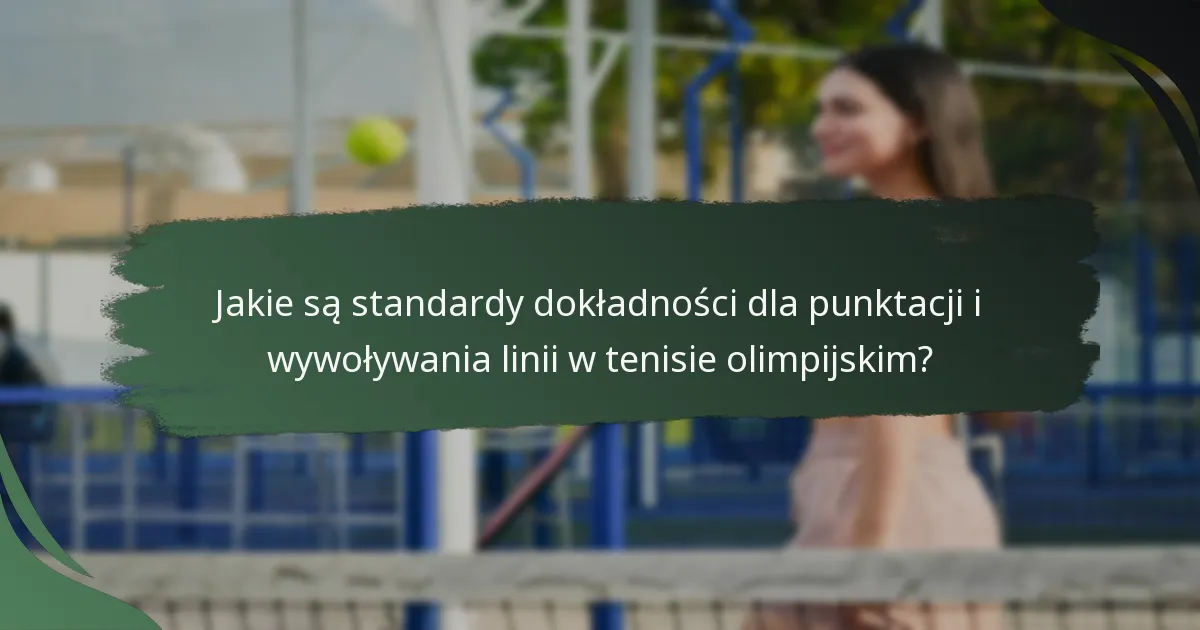 Jakie są standardy dokładności dla punktacji i wywoływania linii w tenisie olimpijskim?