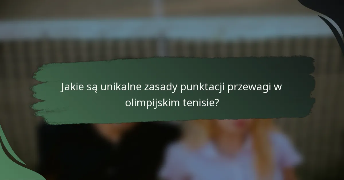 Jakie są unikalne zasady punktacji przewagi w olimpijskim tenisie?