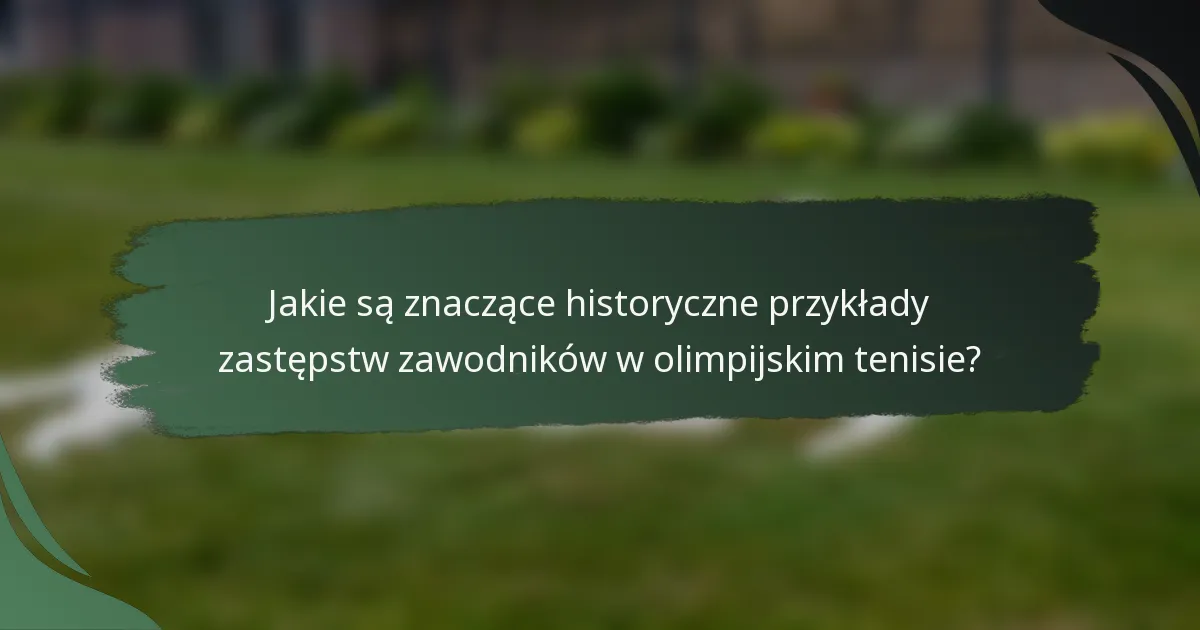 Jakie są znaczące historyczne przykłady zastępstw zawodników w olimpijskim tenisie?