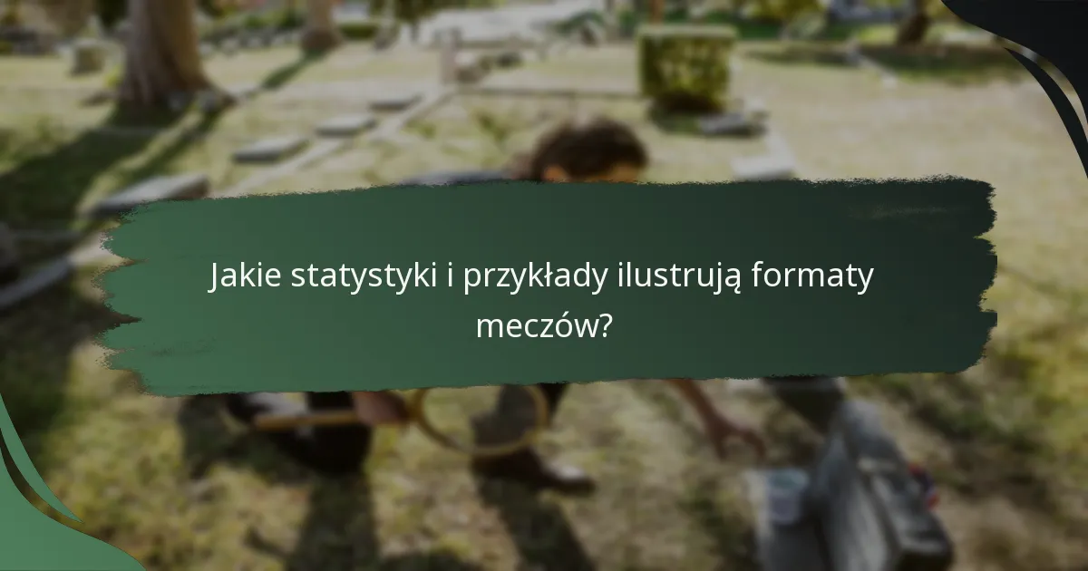 Jakie statystyki i przykłady ilustrują formaty meczów?
